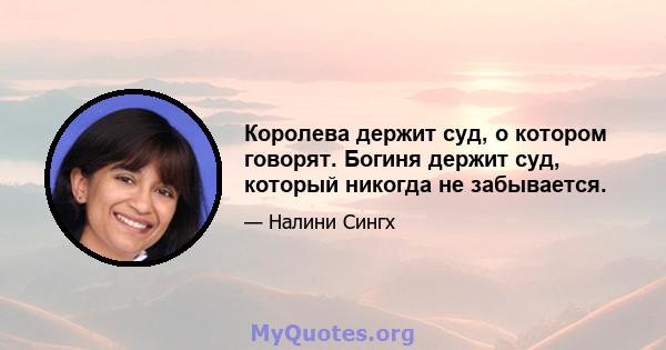 Королева держит суд, о котором говорят. Богиня держит суд, который никогда не забывается.