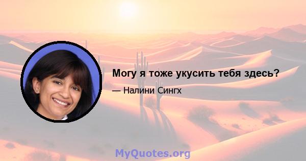 Могу я тоже укусить тебя здесь?