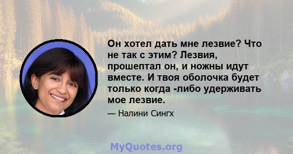 Он хотел дать мне лезвие? Что не так с этим? Лезвия, прошептал он, и ножны идут вместе. И твоя оболочка будет только когда -либо удерживать мое лезвие.