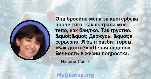 Она бросила меня за квотербека после того, как сыграла мое тело, как банджо. Так грустно. "" Держусь, "я серьезно. Я был разбит горем. «Как долго?» «Целая неделя». Вечность в жизни подростка.