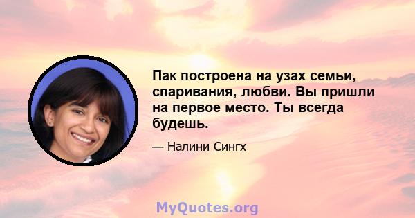 Пак построена на узах семьи, спаривания, любви. Вы пришли на первое место. Ты всегда будешь.