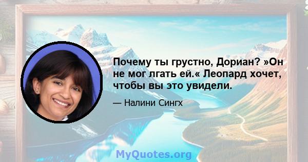 Почему ты грустно, Дориан? »Он не мог лгать ей.« Леопард хочет, чтобы вы это увидели.