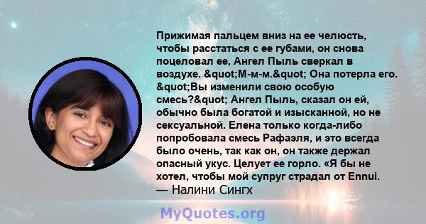 Прижимая пальцем вниз на ее челюсть, чтобы расстаться с ее губами, он снова поцеловал ее, Ангел Пыль сверкал в воздухе. "М-м-м." Она потерла его. "Вы изменили свою особую смесь?" Ангел Пыль, сказал