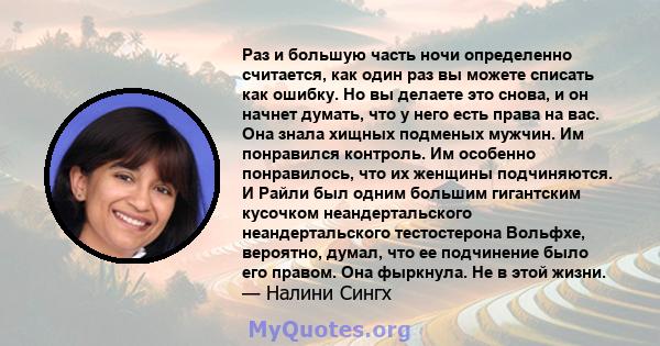 Раз и большую часть ночи определенно считается, как один раз вы можете списать как ошибку. Но вы делаете это снова, и он начнет думать, что у него есть права на вас. Она знала хищных подменых мужчин. Им понравился