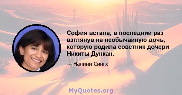 София встала, в последний раз взглянув на необычайную дочь, которую родила советник дочери Никиты Дункан.