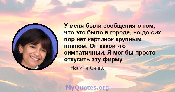 У меня были сообщения о том, что это было в городе, но до сих пор нет картинок крупным планом. Он какой -то симпатичный. Я мог бы просто откусить эту фирму