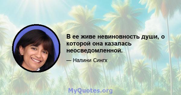 В ее живе невиновность души, о которой она казалась неосведомленной.