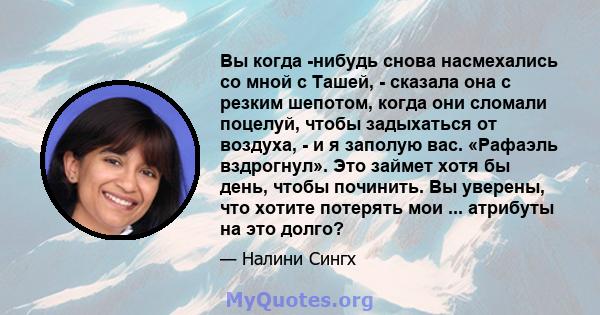 Вы когда -нибудь снова насмехались со мной с Ташей, - сказала она с резким шепотом, когда они сломали поцелуй, чтобы задыхаться от воздуха, - и я заполую вас. «Рафаэль вздрогнул». Это займет хотя бы день, чтобы