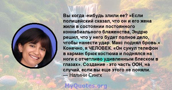 Вы когда -нибудь злили ее? »Если полицейский сказал, что он и его жена жили в состоянии постоянного коннабиального блаженства, Эндрю решил, что у него будет полное дело, чтобы нанести удар. Макс поднял бровь.« Конечно,