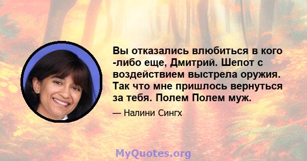 Вы отказались влюбиться в кого -либо еще, Дмитрий. Шепот с воздействием выстрела оружия. Так что мне пришлось вернуться за тебя. Полем Полем муж.