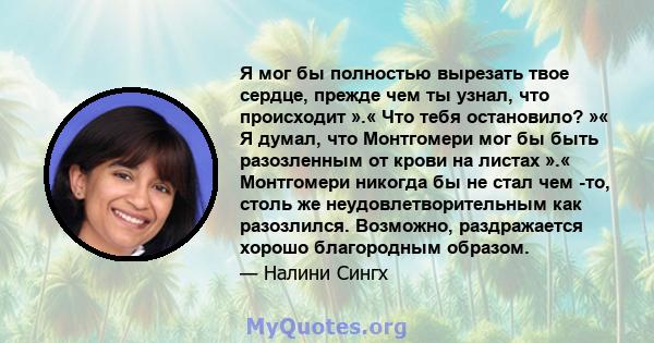 Я мог бы полностью вырезать твое сердце, прежде чем ты узнал, что происходит ».« Что тебя остановило? »« Я думал, что Монтгомери мог бы быть разозленным от крови на листах ».« Монтгомери никогда бы не стал чем -то,