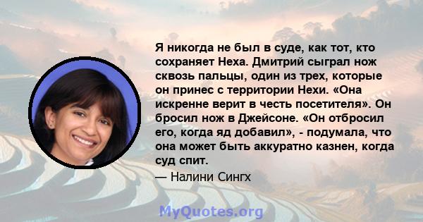 Я никогда не был в суде, как тот, кто сохраняет Неха. Дмитрий сыграл нож сквозь пальцы, один из трех, которые он принес с территории Нехи. «Она искренне верит в честь посетителя». Он бросил нож в Джейсоне. «Он отбросил