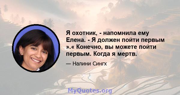 Я охотник, - напомнила ему Елена. - Я должен пойти первым ».« Конечно, вы можете пойти первым. Когда я мертв.