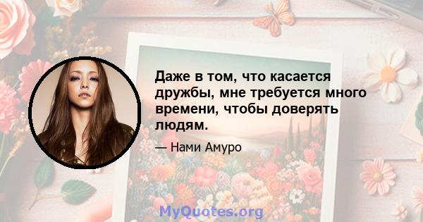 Даже в том, что касается дружбы, мне требуется много времени, чтобы доверять людям.