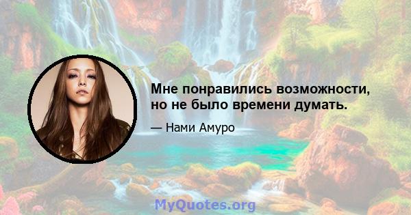 Мне понравились возможности, но не было времени думать.