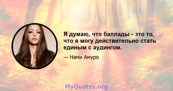 Я думаю, что баллады - это то, что я могу действительно стать единым с аудингом.