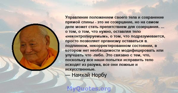 Управление положением своего тела и сохранение прямой спины - это не созерцание, но на самом деле может стать препятствием для созерцания. ... о том, о том, что нужно, оставляя тело «неконтролируемым», о том, что