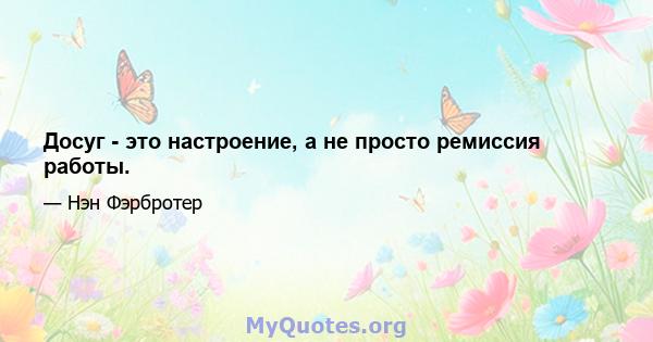 Досуг - это настроение, а не просто ремиссия работы.