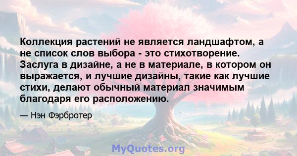 Коллекция растений не является ландшафтом, а не список слов выбора - это стихотворение. Заслуга в дизайне, а не в материале, в котором он выражается, и лучшие дизайны, такие как лучшие стихи, делают обычный материал