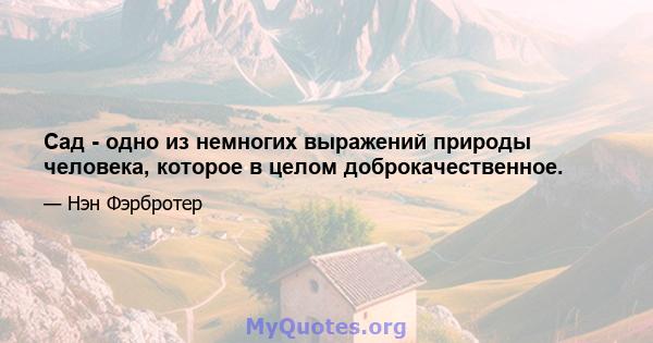 Сад - одно из немногих выражений природы человека, которое в целом доброкачественное.