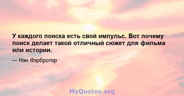 У каждого поиска есть свой импульс. Вот почему поиск делает такой отличный сюжет для фильма или истории.