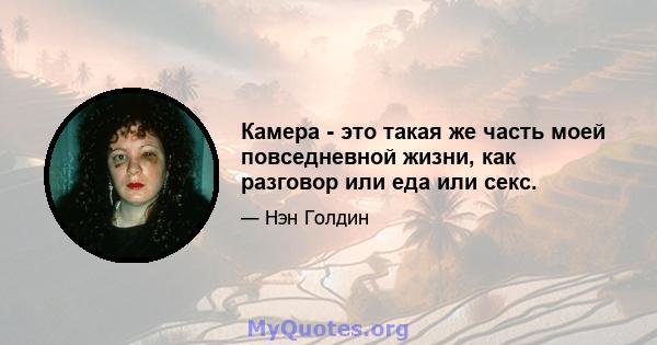 Камера - это такая же часть моей повседневной жизни, как разговор или еда или секс.