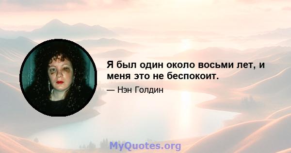 Я был один около восьми лет, и меня это не беспокоит.