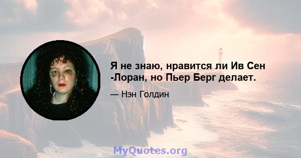 Я не знаю, нравится ли Ив Сен -Лоран, но Пьер Берг делает.