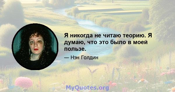 Я никогда не читаю теорию. Я думаю, что это было в моей пользе.