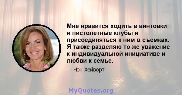 Мне нравится ходить в винтовки и пистолетные клубы и присоединяться к ним в съемках. Я также разделяю то же уважение к индивидуальной инициативе и любви к семье.