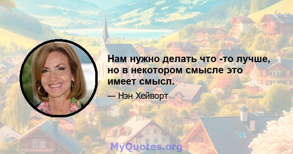 Нам нужно делать что -то лучше, но в некотором смысле это имеет смысл.