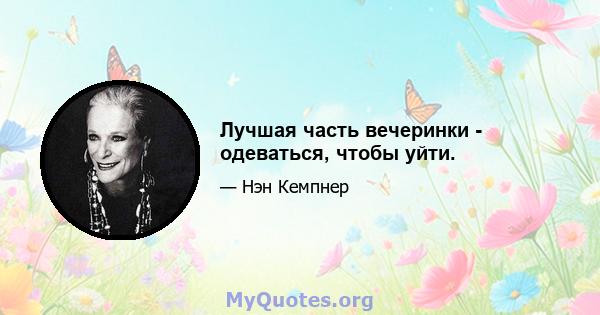 Лучшая часть вечеринки - одеваться, чтобы уйти.