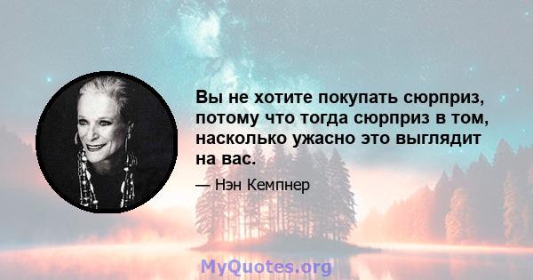 Вы не хотите покупать сюрприз, потому что тогда сюрприз в том, насколько ужасно это выглядит на вас.