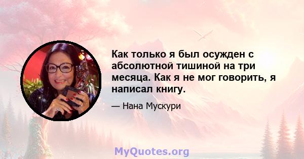 Как только я был осужден с абсолютной тишиной на три месяца. Как я не мог говорить, я написал книгу.