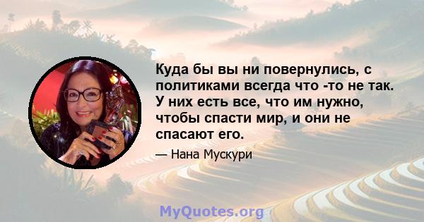 Куда бы вы ни повернулись, с политиками всегда что -то не так. У них есть все, что им нужно, чтобы спасти мир, и они не спасают его.