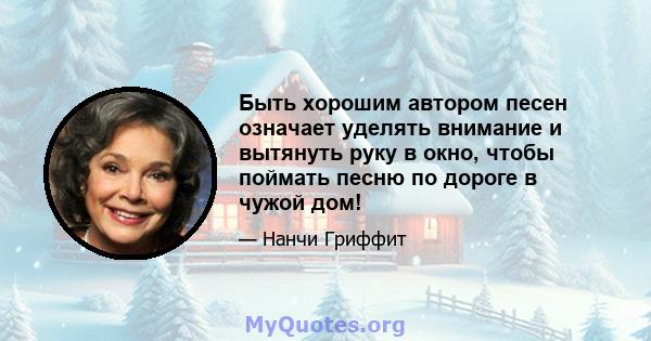 Быть хорошим автором песен означает уделять внимание и вытянуть руку в окно, чтобы поймать песню по дороге в чужой дом!