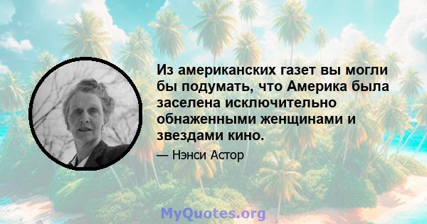 Из американских газет вы могли бы подумать, что Америка была заселена исключительно обнаженными женщинами и звездами кино.