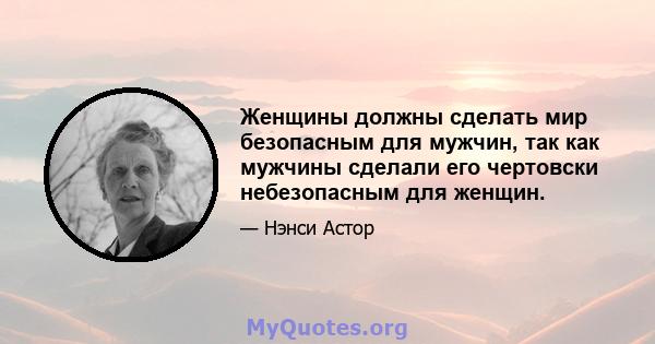 Женщины должны сделать мир безопасным для мужчин, так как мужчины сделали его чертовски небезопасным для женщин.