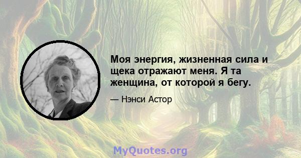 Моя энергия, жизненная сила и щека отражают меня. Я та женщина, от которой я бегу.