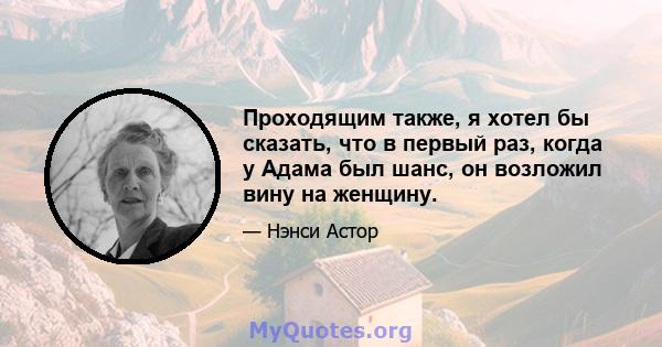 Проходящим также, я хотел бы сказать, что в первый раз, когда у Адама был шанс, он возложил вину на женщину.