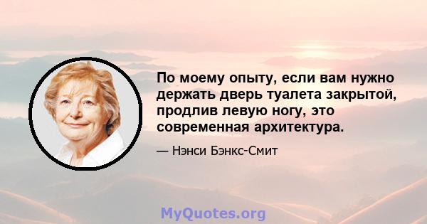 По моему опыту, если вам нужно держать дверь туалета закрытой, продлив левую ногу, это современная архитектура.