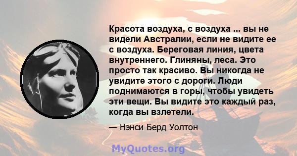 Красота воздуха, с воздуха ... вы не видели Австралии, если не видите ее с воздуха. Береговая линия, цвета внутреннего. Глиняны, леса. Это просто так красиво. Вы никогда не увидите этого с дороги. Люди поднимаются в