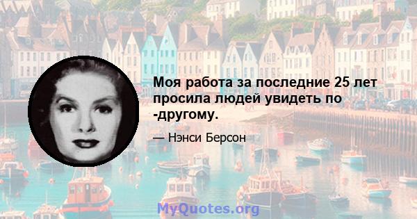 Моя работа за последние 25 лет просила людей увидеть по -другому.