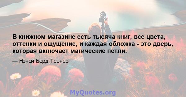 В книжном магазине есть тысяча книг, все цвета, оттенки и ощущение, и каждая обложка - это дверь, которая включает магические петли.