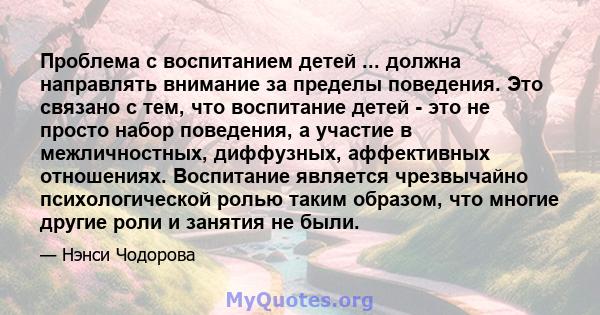 Проблема с воспитанием детей ... должна направлять внимание за пределы поведения. Это связано с тем, что воспитание детей - это не просто набор поведения, а участие в межличностных, диффузных, аффективных отношениях.