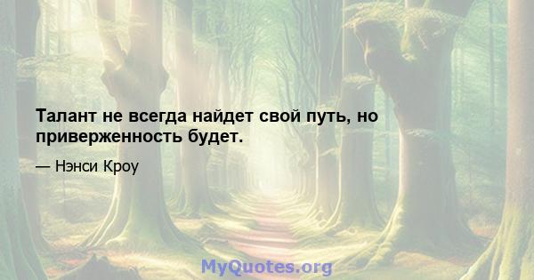 Талант не всегда найдет свой путь, но приверженность будет.