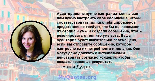 Аудиториям не нужно настраиваться на вас - вам нужно настроить свое сообщение, чтобы соответствовать им. Квалифицированное представление требует, чтобы вы понимали их сердца и умы и создали сообщение, чтобы резонировать 