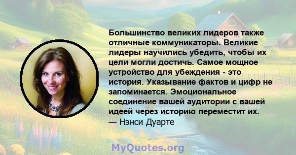 Большинство великих лидеров также отличные коммуникаторы. Великие лидеры научились убедить, чтобы их цели могли достичь. Самое мощное устройство для убеждения - это история. Указывание фактов и цифр не запоминается.