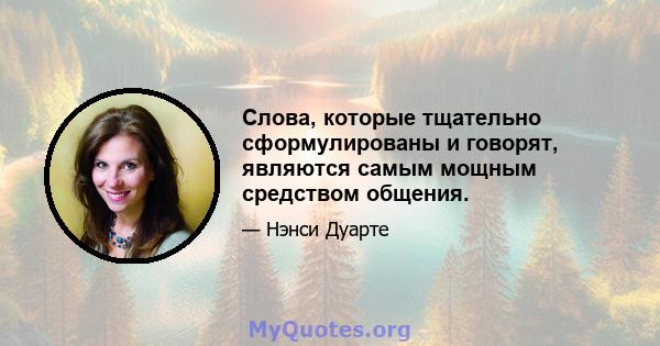 Слова, которые тщательно сформулированы и говорят, являются самым мощным средством общения.