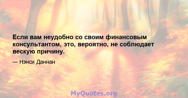 Если вам неудобно со своим финансовым консультантом, это, вероятно, не соблюдает вескую причину.